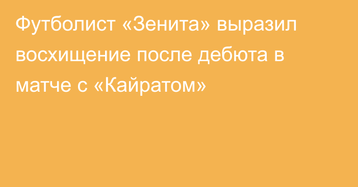 Футболист «Зенита» выразил восхищение после дебюта в матче с «Кайратом»