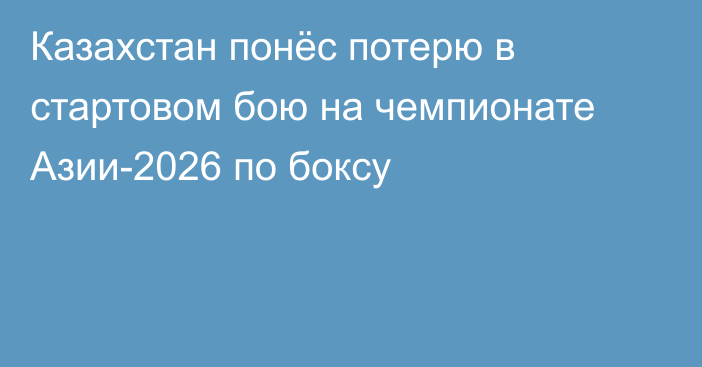 Казахстан понёс потерю в стартовом бою на чемпионате Азии-2026 по боксу