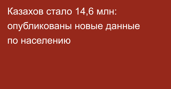 Казахов стало 14,6 млн: опубликованы новые данные по населению
