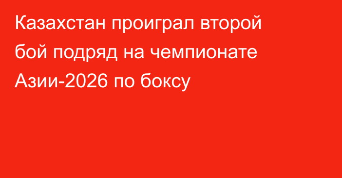 Казахстан проиграл второй бой подряд на чемпионате Азии-2026 по боксу