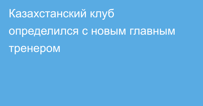 Казахстанский клуб определился с новым главным тренером