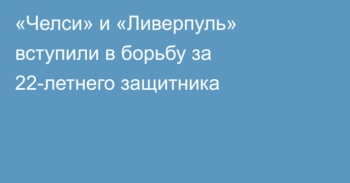 «Челси» и «Ливерпуль» вступили в борьбу за 22-летнего защитника