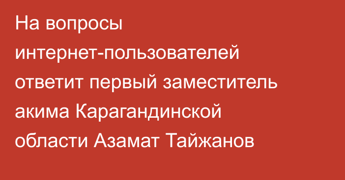 На вопросы интернет-пользователей ответит первый заместитель акима Карагандинской области Азамат Тайжанов
