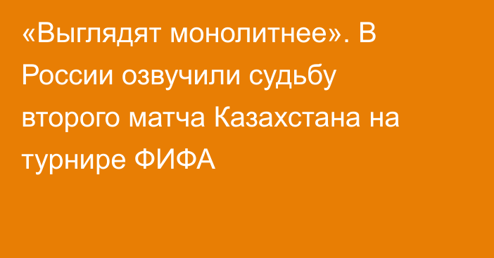 «Выглядят монолитнее». В России озвучили судьбу второго матча Казахстана на турнире ФИФА