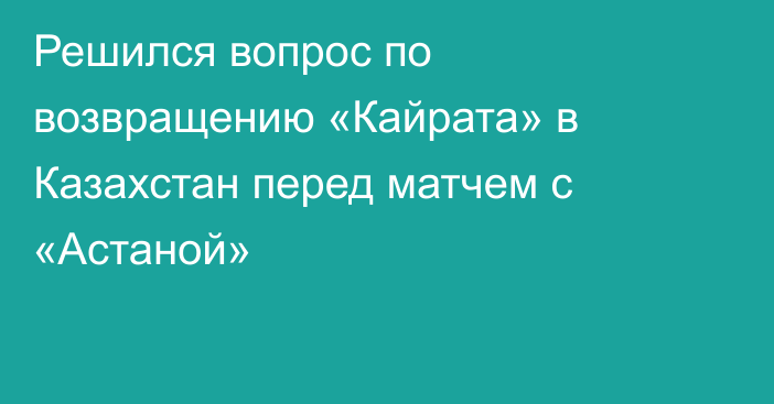 Решился вопрос по возвращению «Кайрата» в Казахстан перед матчем с «Астаной»