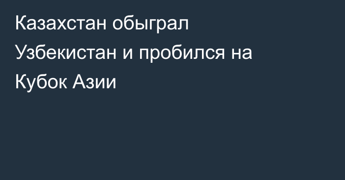 Казахстан обыграл Узбекистан и пробился на Кубок Азии