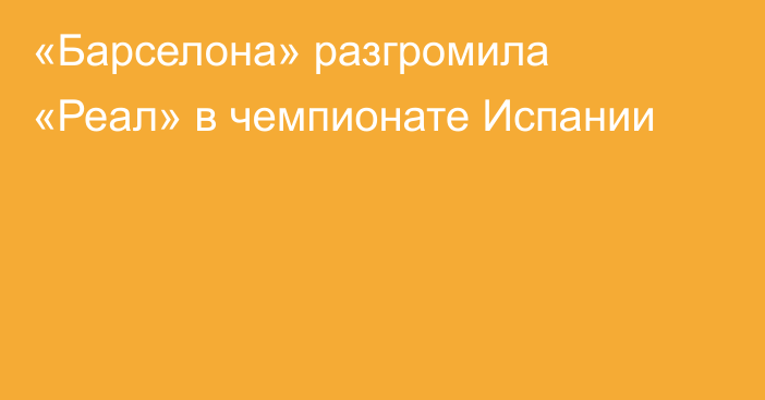 «Барселона» разгромила «Реал» в чемпионате Испании