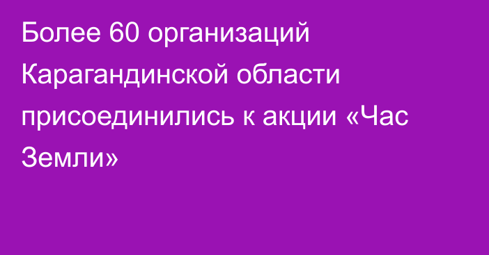 Более 60 организаций Карагандинской области присоединились к акции «Час Земли»