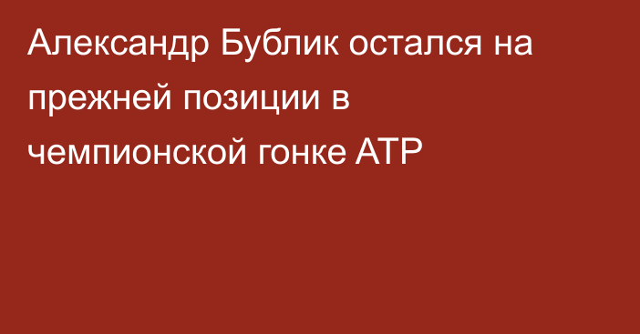 Александр Бублик остался на прежней позиции в чемпионской гонке ATP