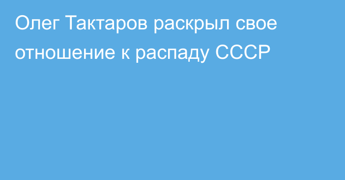 Олег Тактаров раскрыл свое отношение к распаду СССР