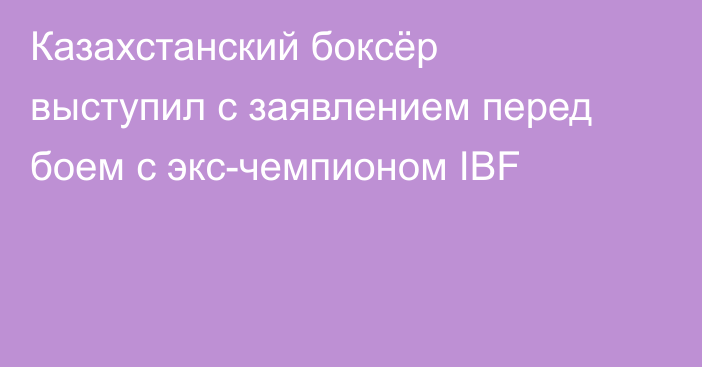 Казахстанский боксёр выступил с заявлением перед боем с экс-чемпионом IBF