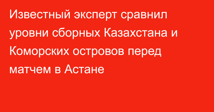 Известный эксперт сравнил уровни сборных Казахстана и Коморских островов перед матчем в Астане