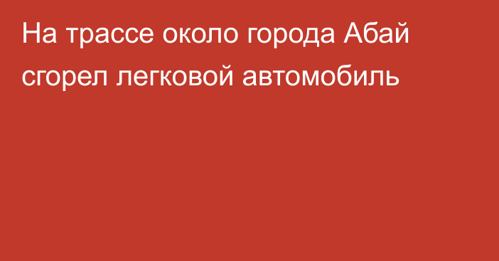 На трассе около города Абай сгорел легковой автомобиль