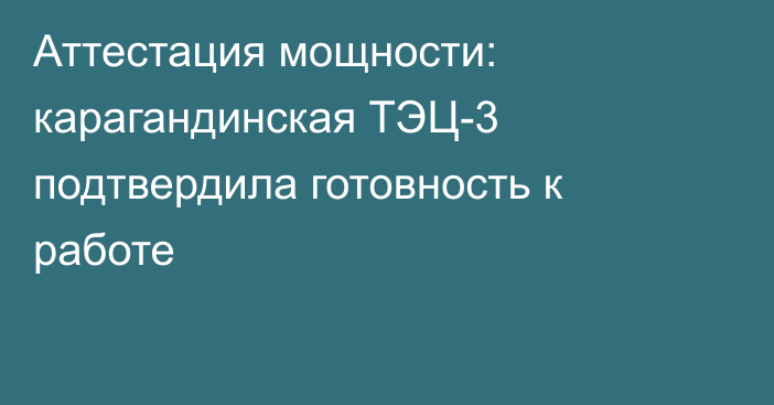 Аттестация мощности: карагандинская ТЭЦ-3 подтвердила готовность к работе
