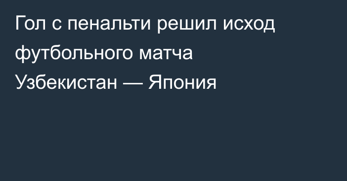 Гол с пенальти решил исход футбольного матча Узбекистан — Япония