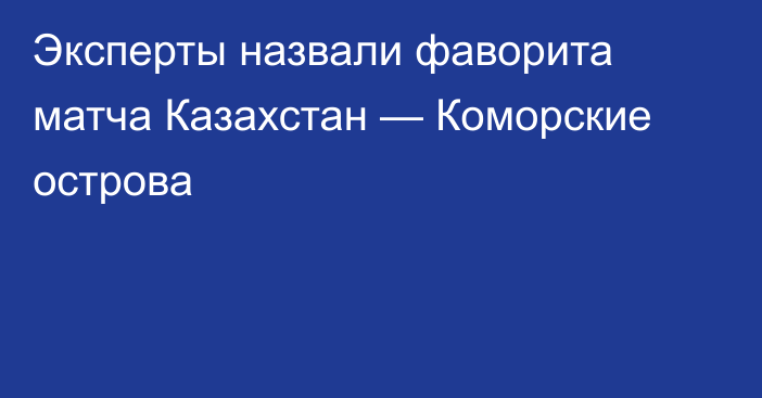 Эксперты назвали фаворита матча Казахстан — Коморские острова