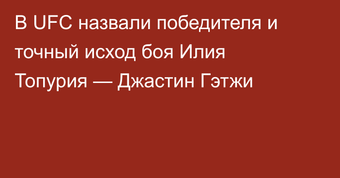 В UFC назвали победителя и точный исход боя Илия Топурия — Джастин Гэтжи