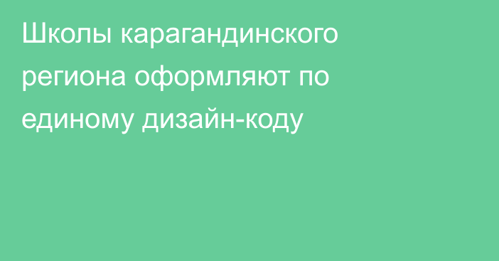 Школы карагандинского региона оформляют по единому дизайн-коду