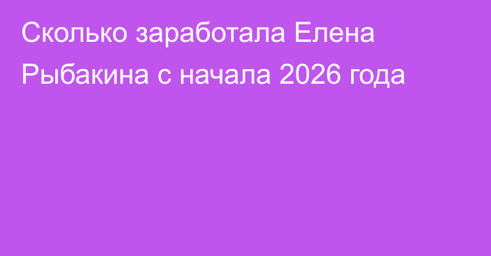 Cколько заработала Елена Рыбакина с начала 2026 года