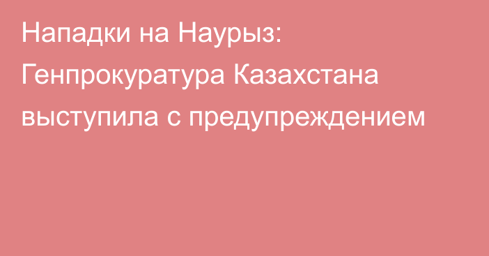 Нападки на Наурыз: Генпрокуратура Казахстана выступила с предупреждением