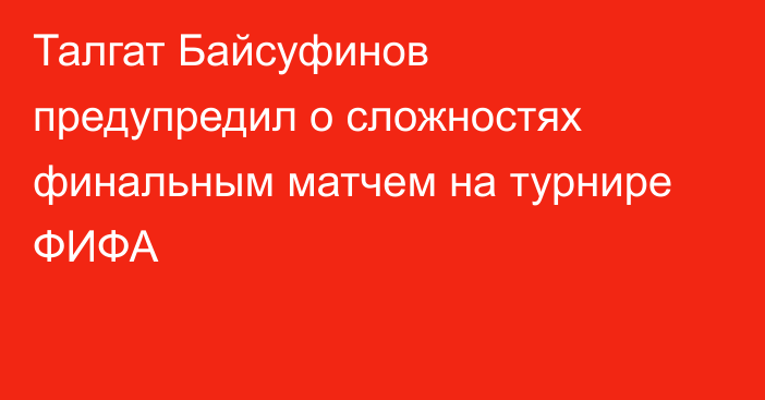 Талгат Байсуфинов предупредил о сложностях финальным матчем на турнире ФИФА