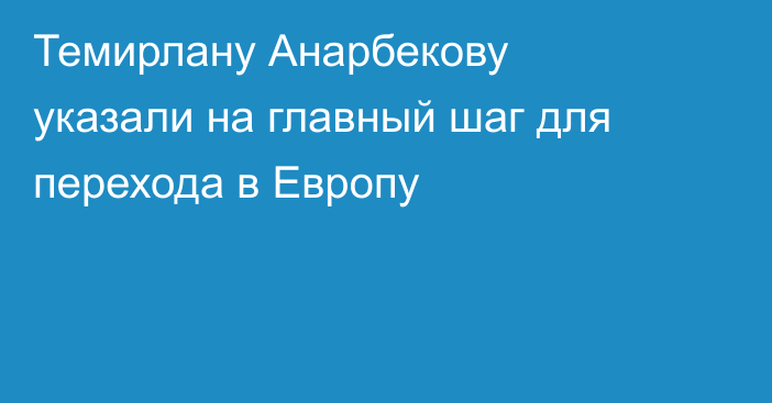 Темирлану Анарбекову указали на главный шаг для перехода в Европу