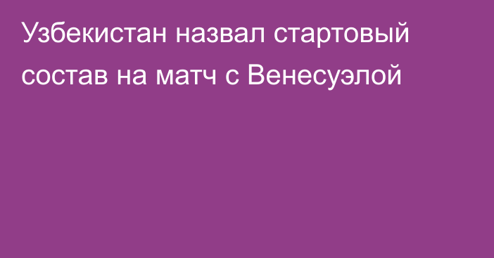 Узбекистан назвал стартовый состав на матч с Венесуэлой