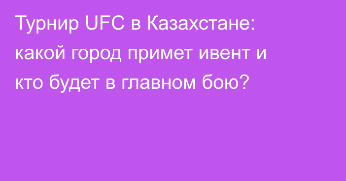 Турнир UFC в Казахстане: какой город примет ивент и кто будет в главном бою?