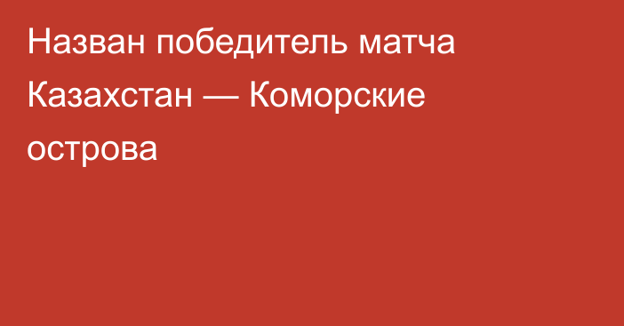 Назван победитель матча Казахстан — Коморские острова