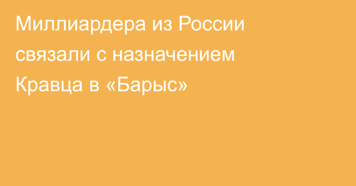 Миллиардера из России связали с назначением Кравца в «Барыс»