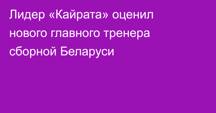 Лидер «Кайрата» оценил нового главного тренера сборной Беларуси