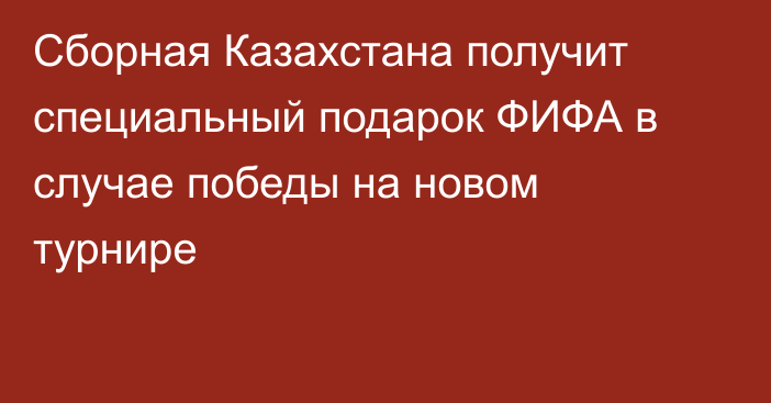 Сборная Казахстана получит специальный подарок ФИФА в случае победы на новом турнире