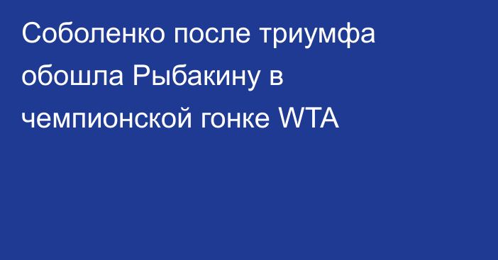 Соболенко после триумфа обошла Рыбакину в чемпионской гонке WTA