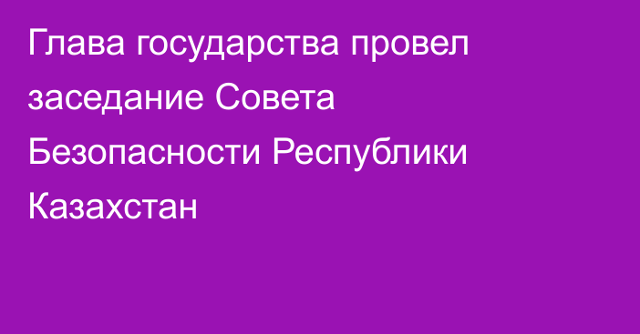 Глава государства провел заседание Совета Безопасности Республики Казахстан