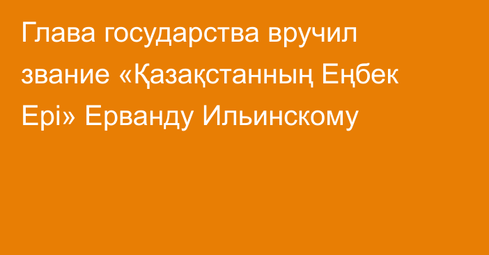 Глава государства вручил звание «Қазақстанның Еңбек Ері» Ерванду Ильинскому