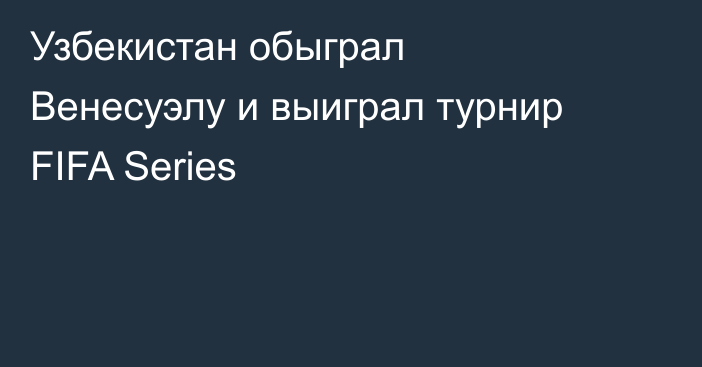 Узбекистан обыграл Венесуэлу и выиграл турнир FIFA Series