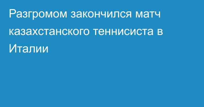 Разгромом закончился матч казахстанского теннисиста в Италии