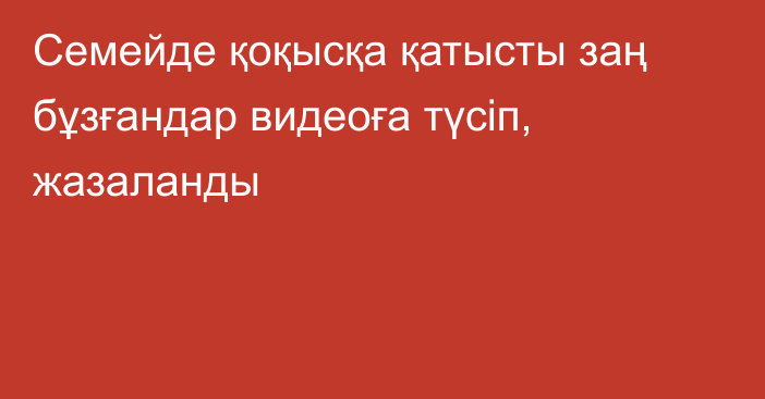 Семейде қоқысқа қатысты заң бұзғандар видеоға түсіп, жазаланды