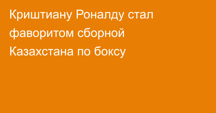 Криштиану Роналду стал фаворитом сборной Казахстана по боксу