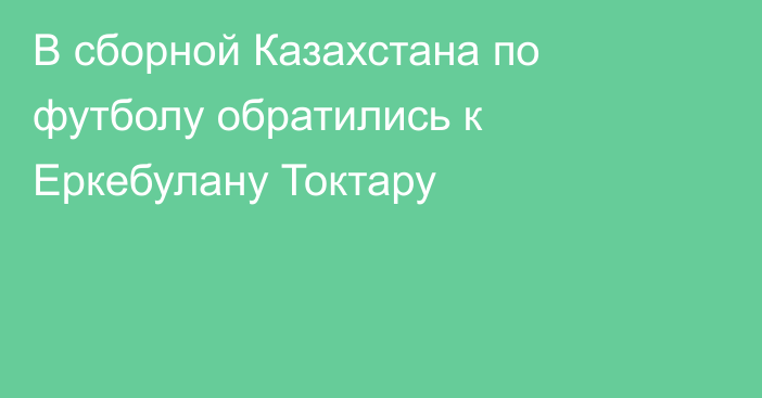 В сборной Казахстана по футболу обратились к Еркебулану Токтару