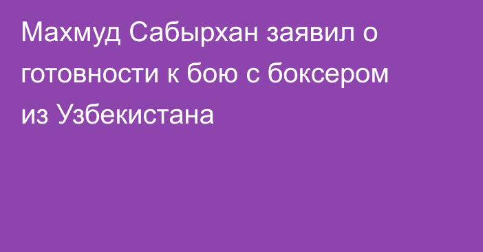 Махмуд Сабырхан заявил о готовности к бою с боксером из Узбекистана