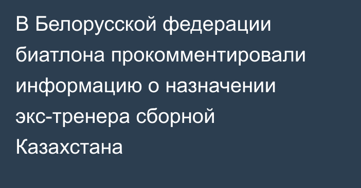 В Белорусской федерации биатлона прокомментировали информацию о назначении экс-тренера сборной Казахстана
