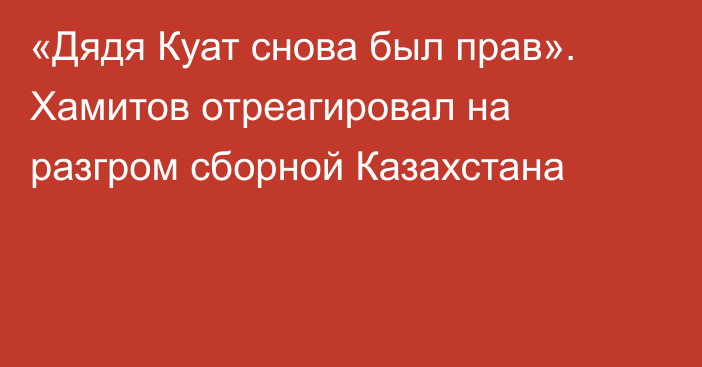 «Дядя Куат снова был прав». Хамитов отреагировал на разгром сборной Казахстана