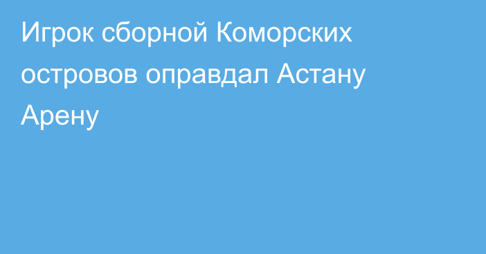 Игрок сборной Коморских островов оправдал Астану Арену