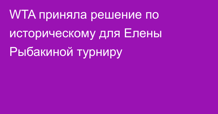 WTA приняла решение по историческому для Елены Рыбакиной турниру