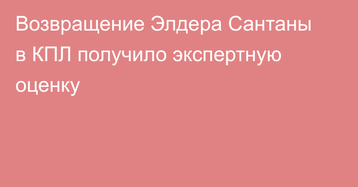 Возвращение Элдера Сантаны в КПЛ получило экспертную оценку