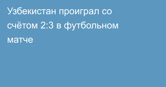 Узбекистан проиграл со счётом 2:3 в футбольном матче