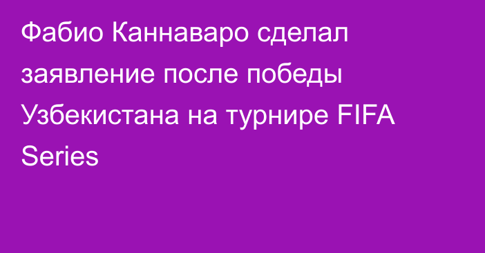 Фабио Каннаваро сделал заявление после победы Узбекистана на турнире FIFA Series