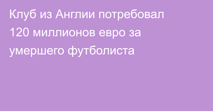 Клуб из Англии потребовал 120 миллионов евро за умершего футболиста