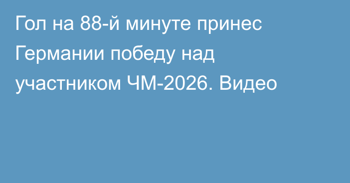 Гол на 88-й минуте принес Германии победу над участником ЧМ-2026. Видео
